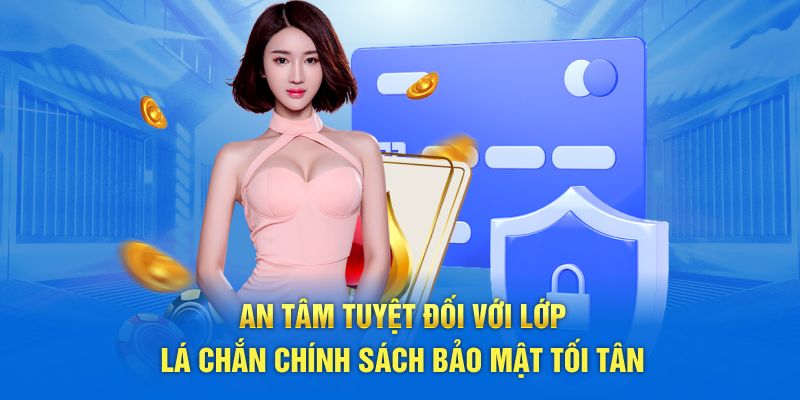 An tâm tuyệt đối với lớp lá chắn chính sách bảo mật tối tân