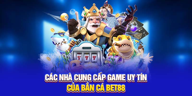Các nhà cung cấp game uy tín của bắn cá Bet88