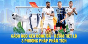 Cách đọc kèo bóng đá Bet88 tiết lộ 3 phương pháp phân tích