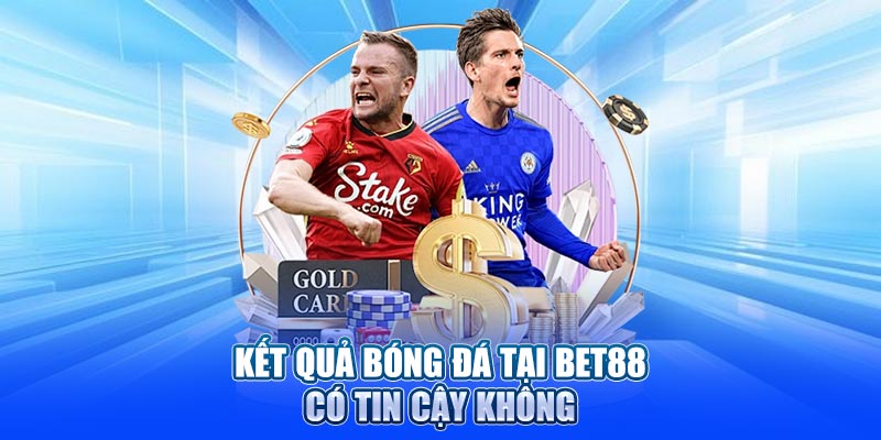 Kết quả bóng đá tại bet88 có tin cậy không