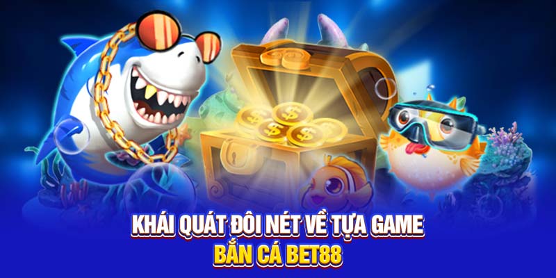 Khái quát đôi nét về tựa game bắn cá Bet88