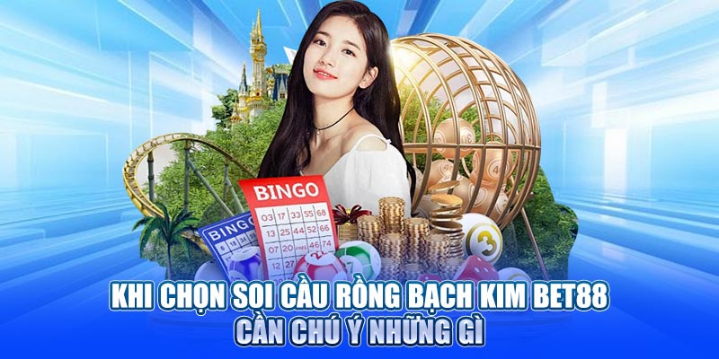 Khi chọn soi cầu rồng bạch kim cần chú ý những gì