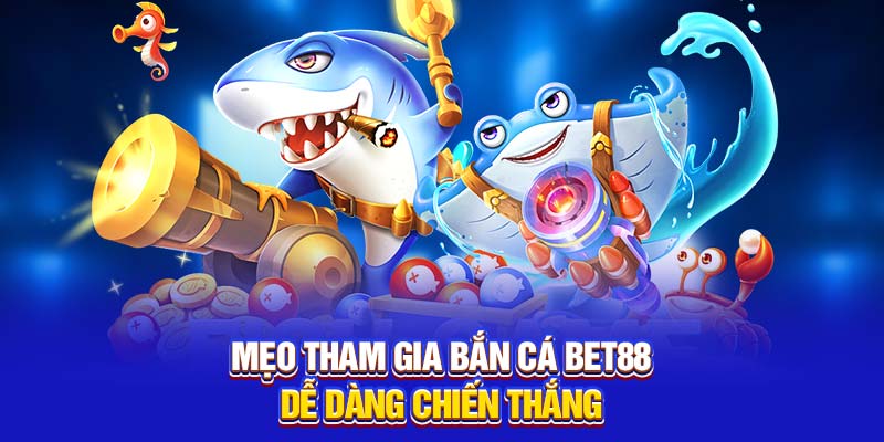 Mẹo tham gia bắn cá Bet88 dễ dàng chiến thắng