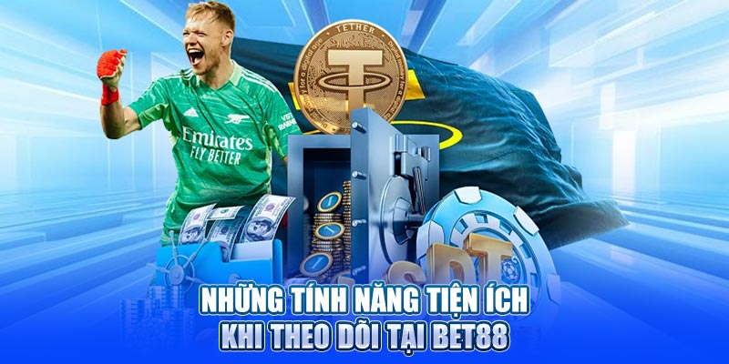 Những tính năng tiện ích khi theo dõi tại Bet88