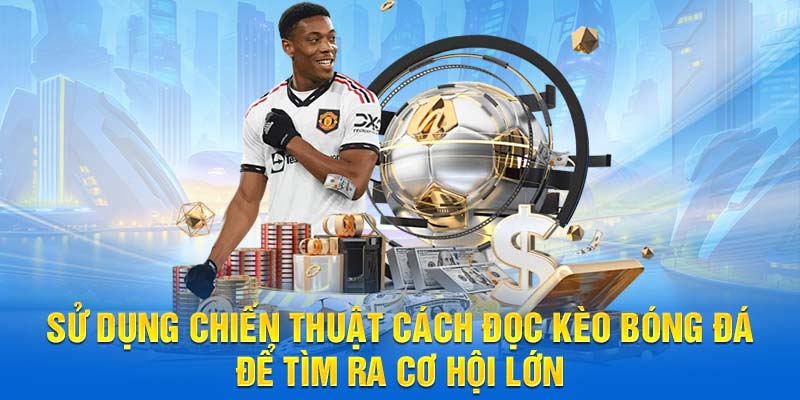 Sử dụng chiến thuật cách đọc kèo bóng đá để tìm ra cơ hội lớn