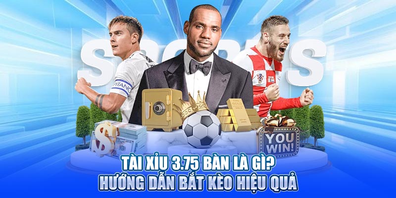 Tài xỉu 3.75 bàn là gì? Hướng dẫn bắt kèo hiệu quả
