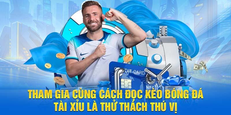 Tham gia cùng cách đọc kèo bóng đá tài xỉu là thử thách thú vị