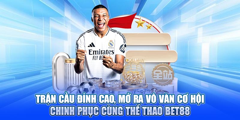 Trận cầu đỉnh cao, mở ra vô vàn cơ hội chinh phục cùng thể thao Bet88